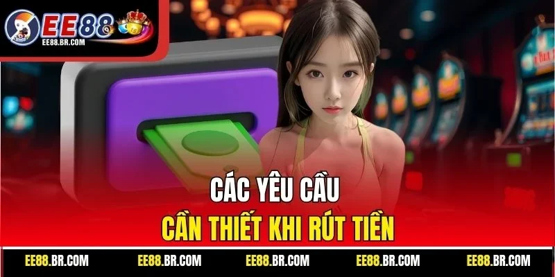 Các yêu cầu cần thiết khi rút tiền