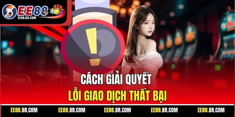 Cách giải quyết lỗi giao dịch thất bại