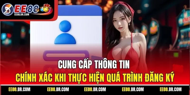 Cung cấp thông tin chính xác khi thực hiện quá trình đăng ký