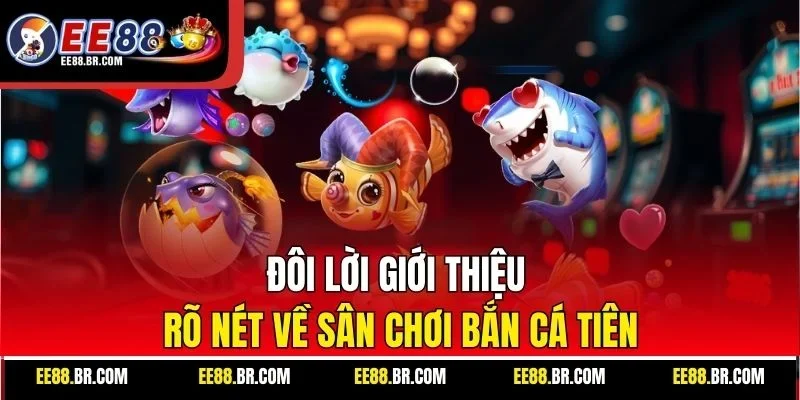 Đôi lời giới thiệu rõ nét về sân chơi bắn cá Tiên