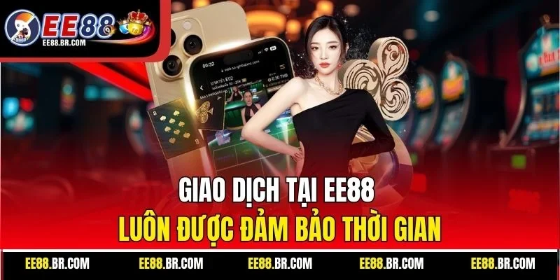 Giao dịch tại EE88 luôn được đảm bảo thời gian