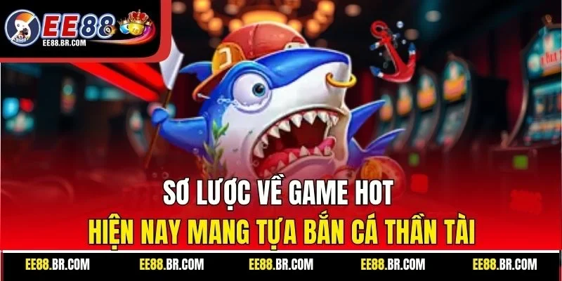 Sơ lược về game hot hiện nay mang tựa bắn cá Thần tài
